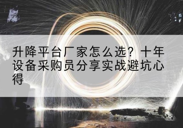 单县升降平台厂家-怎么选？十年设备采购员分享实战避坑心得