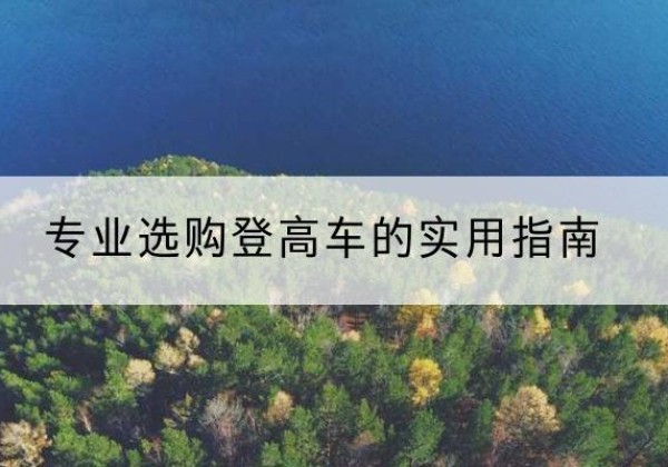 单县电动登高车厂家推荐-专业选购登高车的实用指南