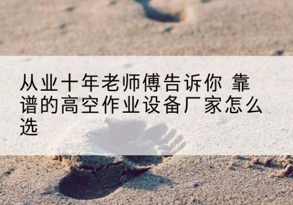单县高空作业升降机厂家推荐-从业十年老师傅告诉你 靠谱的高空作业设备厂家怎么选