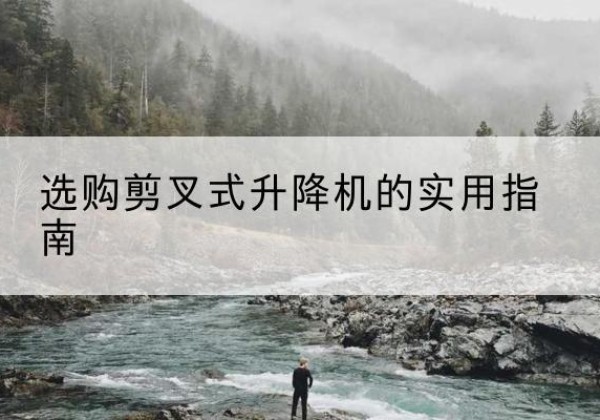 单县剪叉式升降机怎么选-选购剪叉式升降机的实用指南